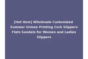 [Hot Item] Wholesale Customized Summer Unisex Printing Cork Slippers Flats Sandals for Women and Ladies Slippers
