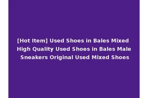 [Hot Item] Used Shoes in Bales Mixed High Quality Used Shoes in Bales Male Sneakers Original Used Mixed Shoes