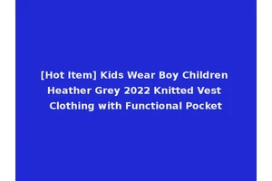 [Hot Item] Kids Wear Boy Children Heather Grey 2022 Knitted Vest Clothing with Functional Pocket