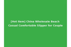 [Hot Item] China Wholesale Beach Casual Comfortable Slipper for Couple