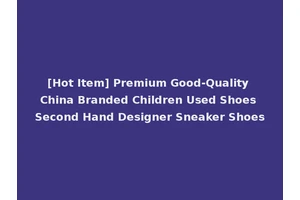 [Hot Item] Premium Good-Quality China Branded Children Used Shoes Second Hand Designer Sneaker Shoes