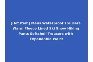 [Hot Item] Mens Waterproof Trousers Warm Fleece Lined Ski Snow Hiking Pants Softshell Trousers with Expandable Waist