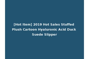 [Hot Item] 2019 Hot Sales Stuffed Plush Cartoon Hyaluronic Acid Duck Suede Slipper