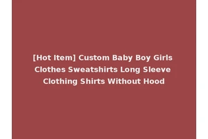 [Hot Item] Custom Baby Boy Girls Clothes Sweatshirts Long Sleeve Clothing Shirts Without Hood