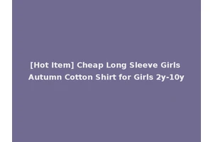 [Hot Item] Cheap Long Sleeve Girls Autumn Cotton Shirt for Girls 2y-10y