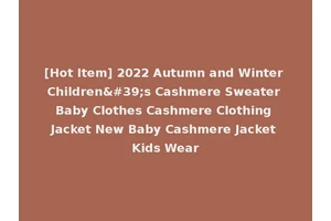 [Hot Item] 2022 Autumn and Winter Children's Cashmere Sweater Baby Clothes Cashmere Clothing Jacket New Baby Cashmere Jacket Kids Wear