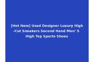 [Hot Item] Used Designer Luxury High-Cut Sneakers Second Hand Men’ S High Top Sports Shoes