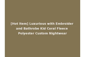 [Hot Item] Luxurious with Embroider and Bathrobe Kid Coral Fleece Polyester Custom Nightwear