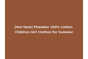 [Hot Item] Phoebee 100% Cotton Children Girl Clothes for Summer