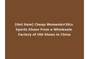[Hot Item] Cheap Women's Sports Shoes From a Wholesale Factory of Old Shoes in China