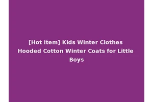 [Hot Item] Kids Winter Clothes Hooded Cotton Winter Coats for Little Boys
