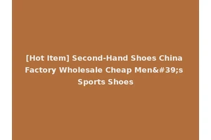 [Hot Item] Second-Hand Shoes China Factory Wholesale Cheap Men's Sports Shoes