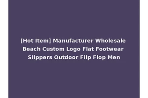 [Hot Item] Manufacturer Wholesale Beach Custom Logo Flat Footwear Slippers Outdoor Filp Flop Men