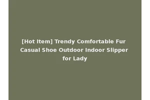 [Hot Item] Trendy Comfortable Fur Casual Shoe Outdoor Indoor Slipper for Lady