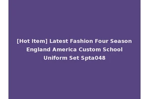 [Hot Item] Latest Fashion Four Season England America Custom School Uniform Set Spta048