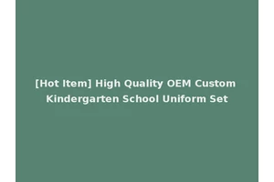 [Hot Item] High Quality OEM Custom Kindergarten School Uniform Set