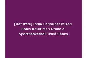 [Hot Item] India Container Mixed Bales Adult Men Grade a Sportbasketball Used Shoes