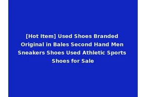 [Hot Item] Used Shoes Branded Original in Bales Second Hand Men Sneakers Shoes Used Athletic Sports Shoes for Sale