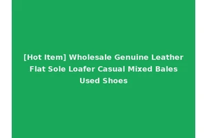 [Hot Item] Wholesale Genuine Leather Flat Sole Loafer Casual Mixed Bales Used Shoes