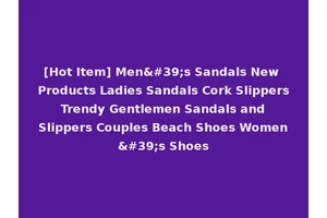 [Hot Item] Men's Sandals New Products Ladies Sandals Cork Slippers Trendy Gentlemen Sandals and Slippers Couples Beach Shoes Women's Shoes