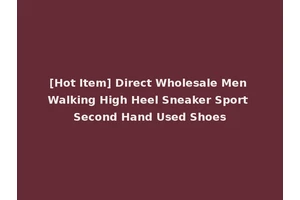 [Hot Item] Direct Wholesale Men Walking High Heel Sneaker Sport Second Hand Used Shoes