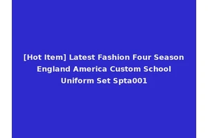 [Hot Item] Latest Fashion Four Season England America Custom School Uniform Set Spta001