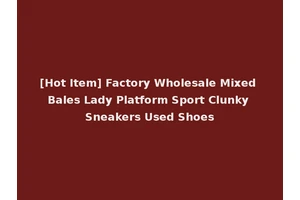 [Hot Item] Factory Wholesale Mixed Bales Lady Platform Sport Clunky Sneakers Used Shoes