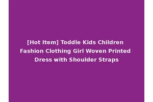 [Hot Item] Toddle Kids Children Fashion Clothing Girl Woven Printed Dress with Shoulder Straps