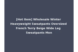 [Hot Item] Wholesale Winter Heavyweight Sweatpants Oversized French Terry Beige Wide Leg Sweatpants Men