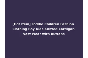 [Hot Item] Toddle Children Fashion Clothing Boy Kids Knitted Cardigan Vest Wear with Buttons