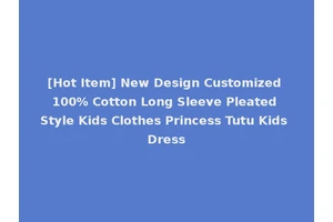 [Hot Item] New Design Customized 100% Cotton Long Sleeve Pleated Style Kids Clothes Princess Tutu Kids Dress