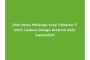 [Hot Item] Melange Grey Children T-Shirt Custom Design Artwork Kids Sweatshirt
