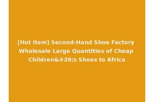[Hot Item] Second-Hand Shoe Factory Wholesale Large Quantities of Cheap Children's Shoes to Africa