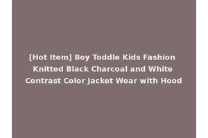 [Hot Item] Boy Toddle Kids Fashion Knitted Black Charcoal and White Contrast Color Jacket Wear with Hood