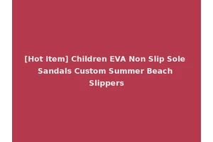 [Hot Item] Children EVA Non Slip Sole Sandals Custom Summer Beach Slippers