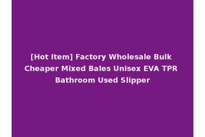 [Hot Item] Factory Wholesale Bulk Cheaper Mixed Bales Unisex EVA TPR Bathroom Used Slipper