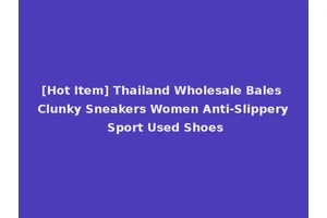 [Hot Item] Thailand Wholesale Bales Clunky Sneakers Women Anti-Slippery Sport Used Shoes