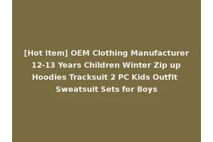[Hot Item] OEM Clothing Manufacturer 12-13 Years Children Winter Zip up Hoodies Tracksuit 2 PC Kids Outfit Sweatsuit Sets for Boys