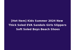 [Hot Item] Kids Summer 2024 New Thick Soled EVA Sandals Girls Slippers Soft Soled Boys Beach Shoes