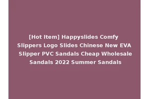 [Hot Item] Happyslides Comfy Slippers Logo Slides Chinese New EVA Slipper PVC Sandals Cheap Wholesale Sandals 2022 Summer Sandals