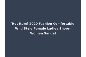 [Hot Item] 2020 Fashion Comfortable Wild Style Female Ladies Shoes Women Sandal