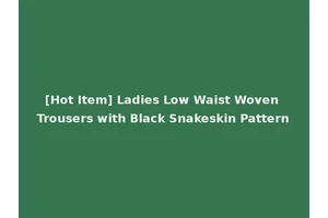 [Hot Item] Ladies Low Waist Woven Trousers with Black Snakeskin Pattern