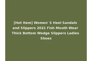 [Hot Item] Women′ S Heel Sandals and Slippers 2021 Fish Mouth Wear Thick Bottom Wedge Slippers Ladies Shoes