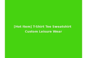 [Hot Item] T-Shirt Tee Sweatshirt Custom Leisure Wear