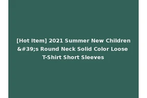 [Hot Item] 2021 Summer New Children's Round Neck Solid Color Loose T-Shirt Short Sleeves