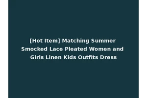 [Hot Item] Matching Summer Smocked Lace Pleated Women and Girls Linen Kids Outfits Dress