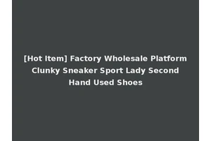 [Hot Item] Factory Wholesale Platform Clunky Sneaker Sport Lady Second Hand Used Shoes