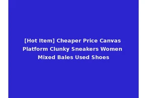 [Hot Item] Cheaper Price Canvas Platform Clunky Sneakers Women Mixed Bales Used Shoes
