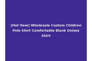 [Hot Item] Wholesale Custom Children Polo Shirt Comfortable Blank Unisex Shirt