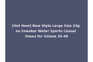 [Hot Item] New Style Large Size Slip on Sneaker Water Sports Casual Shoes for Unisex 35-46